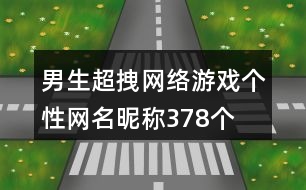 男生超拽網(wǎng)絡(luò)游戲個性網(wǎng)名昵稱378個