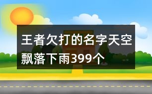 王者欠打的名字—天空飄落下雨399個(gè)