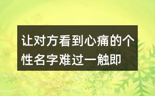 讓對方看到心痛的個性名字—難過一觸即發(fā)376個