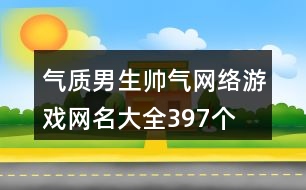 氣質(zhì)男生帥氣網(wǎng)絡(luò)游戲網(wǎng)名大全397個