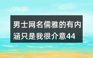 男士網名儒雅的有內涵—只是我很介意448個