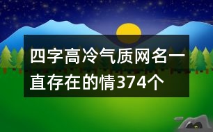 四字高冷氣質(zhì)網(wǎng)名—一直存在的情374個(gè)