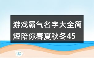 游戲霸氣名字大全簡短—陪你春夏秋冬459個