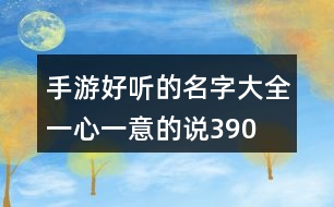 手游好聽的名字大全—一心一意的說390個