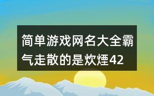 簡(jiǎn)單游戲網(wǎng)名大全霸氣—走散的是炊煙423個(gè)