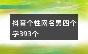 抖音個(gè)性網(wǎng)名男四個(gè)字393個(gè)