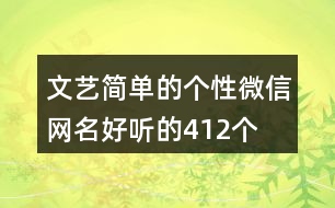 文藝簡(jiǎn)單的個(gè)性微信網(wǎng)名好聽(tīng)的412個(gè)