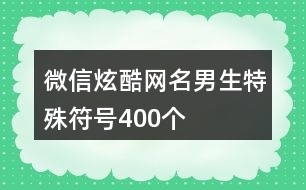 微信炫酷網(wǎng)名男生特殊符號400個(gè)