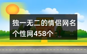 獨(dú)一無二的情侶網(wǎng)名個(gè)性網(wǎng)458個(gè)