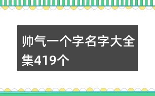 帥氣一個(gè)字名字大全集419個(gè)