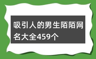 吸引人的男生陌陌網名大全459個