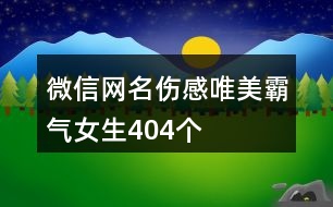 微信網(wǎng)名傷感唯美霸氣女生404個