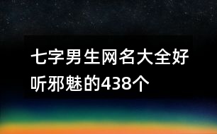 七字男生網名大全好聽邪魅的438個