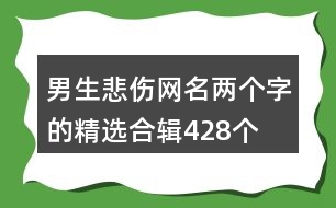 男生悲傷網(wǎng)名兩個(gè)字的精選合輯428個(gè)