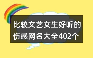 比較文藝女生好聽(tīng)的傷感網(wǎng)名大全402個(gè)