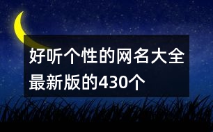 好聽個(gè)性的網(wǎng)名大全最新版的430個(gè)