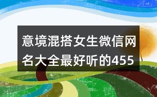 意境混搭女生微信網(wǎng)名大全最好聽的455個(gè)