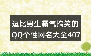 逗比男生霸氣搞笑的QQ個性網(wǎng)名大全407個