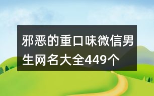 邪惡的重口味微信男生網(wǎng)名大全449個(gè)