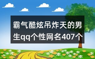 霸氣酷炫吊炸天的男生qq個性網名407個