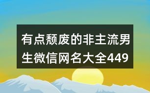 有點頹廢的非主流男生微信網名大全449個