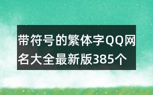 帶符號(hào)的繁體字QQ網(wǎng)名大全最新版385個(gè)