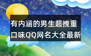 有內(nèi)涵的男生超拽重口味QQ網(wǎng)名大全最新439個