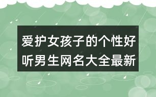 愛護(hù)女孩子的個(gè)性好聽男生網(wǎng)名大全最新版407個(gè)