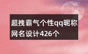 超拽霸氣個(gè)性qq昵稱網(wǎng)名設(shè)計(jì)426個(gè)