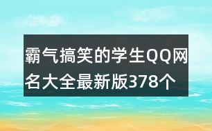 霸氣搞笑的學(xué)生QQ網(wǎng)名大全最新版378個(gè)