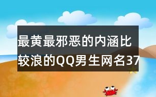 最黃最邪惡的內(nèi)涵比較浪的QQ男生網(wǎng)名374個