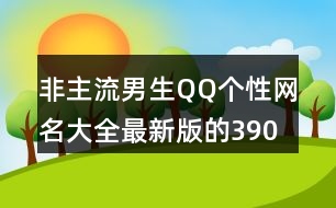 非主流男生QQ個性網(wǎng)名大全最新版的390個