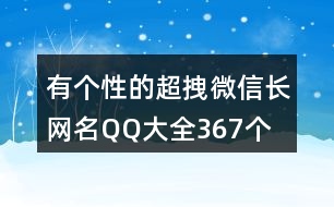 有個(gè)性的超拽微信長網(wǎng)名QQ大全367個(gè)