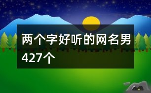 兩個(gè)字好聽的網(wǎng)名男427個(gè)