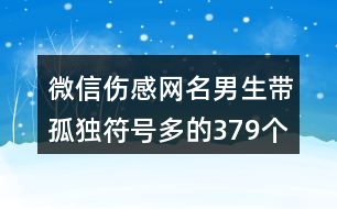 微信傷感網(wǎng)名男生帶孤獨符號多的379個