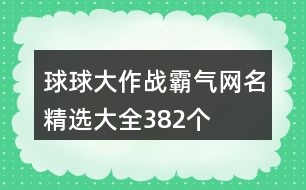 球球大作戰(zhàn)霸氣網(wǎng)名精選大全382個