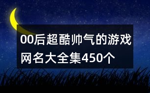 00后超酷帥氣的游戲網(wǎng)名大全集450個(gè)