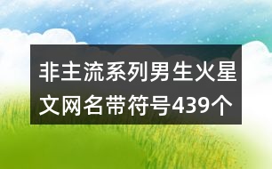 非主流系列男生火星文網(wǎng)名帶符號439個