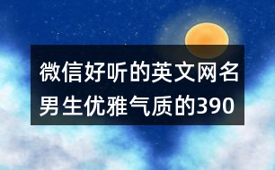 微信好聽的英文網(wǎng)名男生優(yōu)雅氣質(zhì)的390個