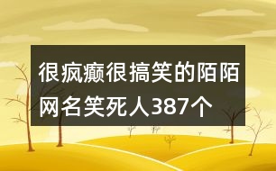 很瘋癲很搞笑的陌陌網(wǎng)名笑死人387個