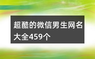 超酷的微信男生網(wǎng)名大全459個(gè)