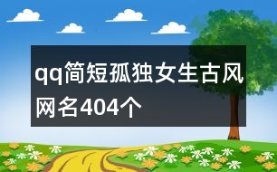 qq簡短孤獨女生古風網(wǎng)名404個