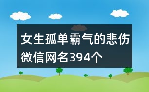 女生孤單霸氣的悲傷微信網(wǎng)名394個(gè)