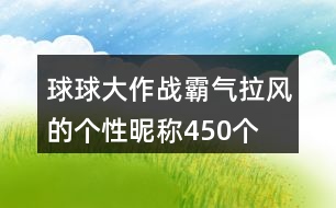 球球大作戰(zhàn)霸氣拉風的個性昵稱450個