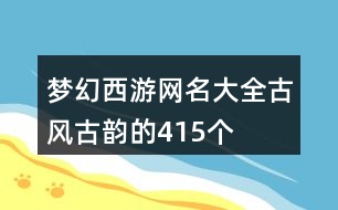 夢幻西游網(wǎng)名大全古風(fēng)古韻的415個