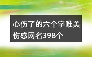 心傷了的六個字唯美傷感網(wǎng)名398個