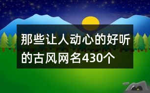 那些讓人動心的好聽的古風(fēng)網(wǎng)名430個(gè)