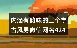 內(nèi)涵有韻味的三個字古風男微信網(wǎng)名424個