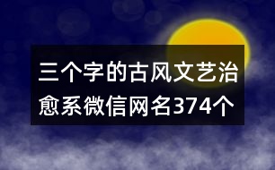 三個(gè)字的古風(fēng)文藝治愈系微信網(wǎng)名374個(gè)