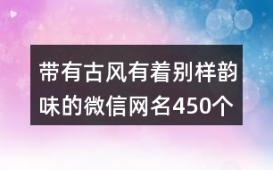 帶有古風有著別樣韻味的微信網名450個